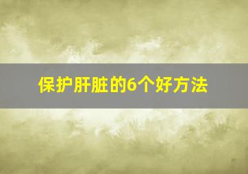 保护肝脏的6个好方法