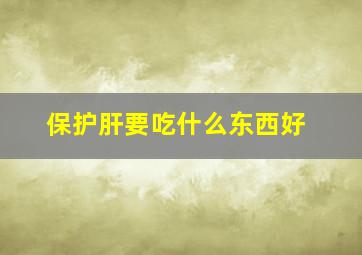 保护肝要吃什么东西好