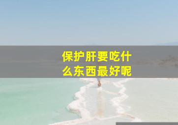 保护肝要吃什么东西最好呢