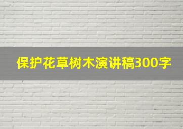 保护花草树木演讲稿300字