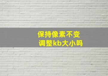 保持像素不变调整kb大小吗