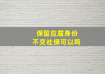 保留应届身份不交社保可以吗