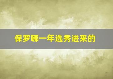 保罗哪一年选秀进来的