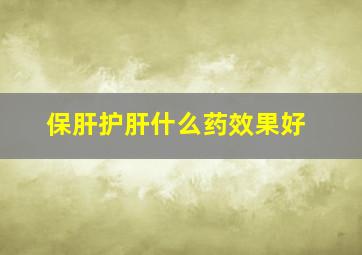 保肝护肝什么药效果好