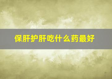 保肝护肝吃什么药最好