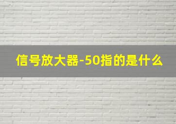 信号放大器-50指的是什么