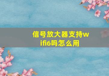 信号放大器支持wifi6吗怎么用