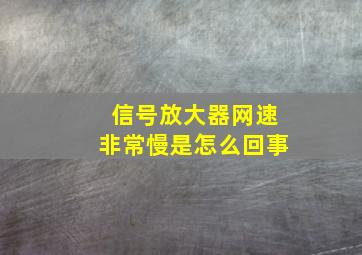 信号放大器网速非常慢是怎么回事