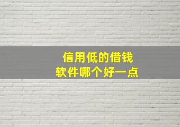 信用低的借钱软件哪个好一点