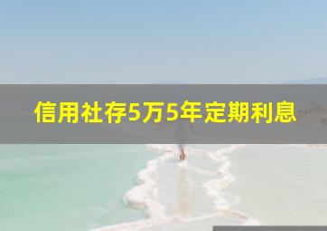 信用社存5万5年定期利息