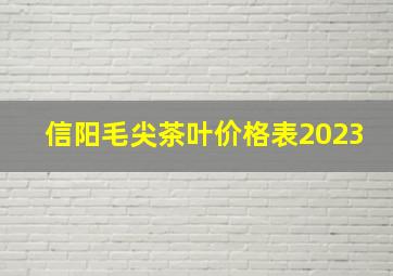 信阳毛尖茶叶价格表2023