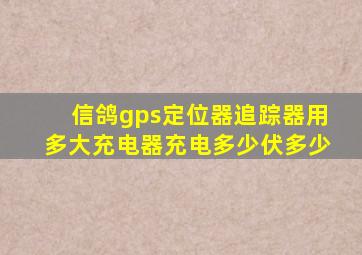 信鸽gps定位器追踪器用多大充电器充电多少伏多少