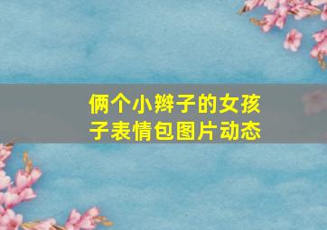 俩个小辫子的女孩子表情包图片动态