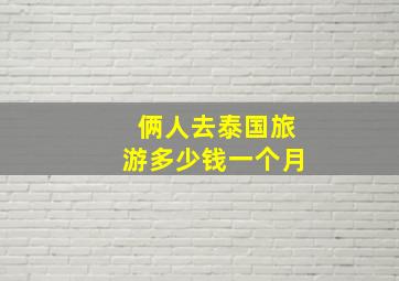 俩人去泰国旅游多少钱一个月