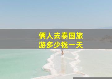 俩人去泰国旅游多少钱一天