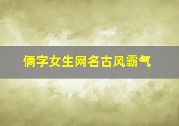 俩字女生网名古风霸气