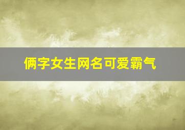 俩字女生网名可爱霸气