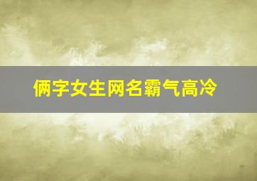 俩字女生网名霸气高冷