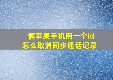 俩苹果手机用一个id怎么取消同步通话记录