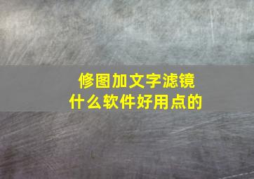 修图加文字滤镜什么软件好用点的