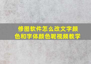 修图软件怎么改文字颜色和字体颜色呢视频教学