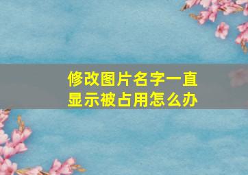 修改图片名字一直显示被占用怎么办