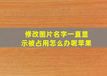 修改图片名字一直显示被占用怎么办呢苹果