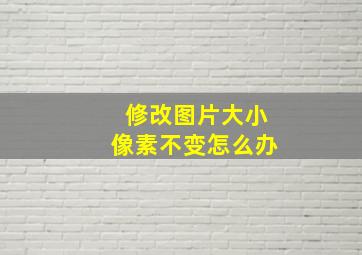 修改图片大小像素不变怎么办