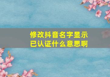 修改抖音名字显示已认证什么意思啊