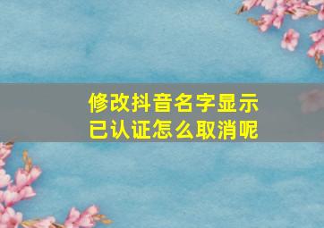 修改抖音名字显示已认证怎么取消呢