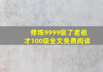 修炼9999级了老祖才100级全文免费阅读