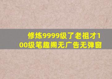 修炼9999级了老祖才100级笔趣阁无广告无弹窗