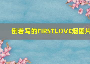 倒着写的FIRSTLOVE烟图片