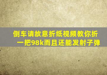 倒车请故意折纸视频教你折一把98k而且还能发射子弹