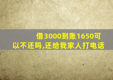 借3000到账1650可以不还吗,还给我家人打电话