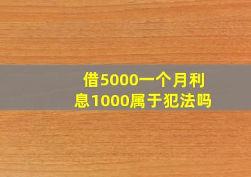 借5000一个月利息1000属于犯法吗