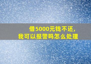 借5000元钱不还,我可以报警吗怎么处理