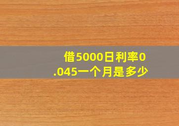 借5000日利率0.045一个月是多少