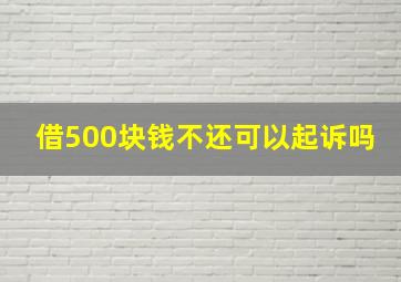 借500块钱不还可以起诉吗