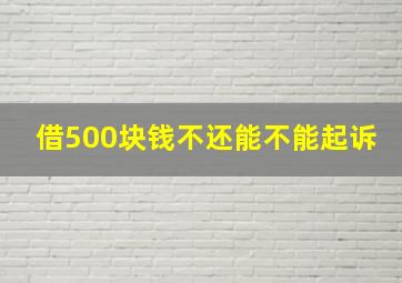 借500块钱不还能不能起诉