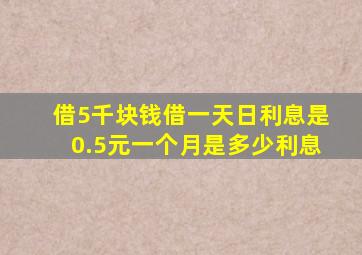 借5千块钱借一天日利息是0.5元一个月是多少利息