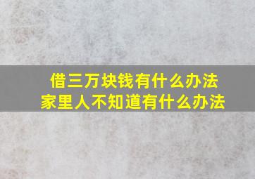 借三万块钱有什么办法家里人不知道有什么办法