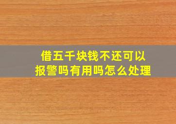 借五千块钱不还可以报警吗有用吗怎么处理