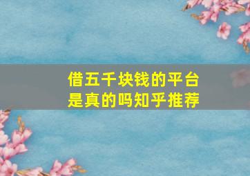 借五千块钱的平台是真的吗知乎推荐