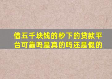 借五千块钱的秒下的贷款平台可靠吗是真的吗还是假的