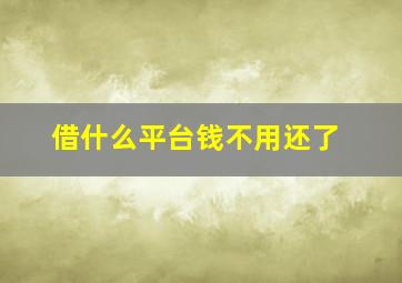 借什么平台钱不用还了