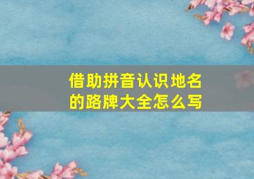 借助拼音认识地名的路牌大全怎么写