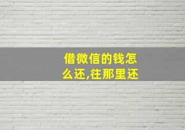 借微信的钱怎么还,往那里还