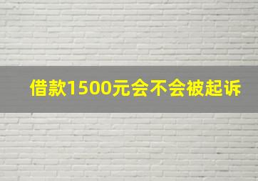 借款1500元会不会被起诉