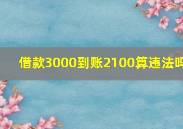 借款3000到账2100算违法吗